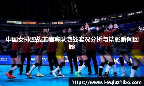 中国女排迎战菲律宾队激战实况分析与精彩瞬间回顾