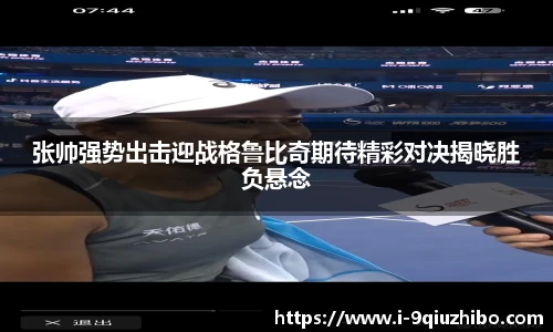 张帅强势出击迎战格鲁比奇期待精彩对决揭晓胜负悬念